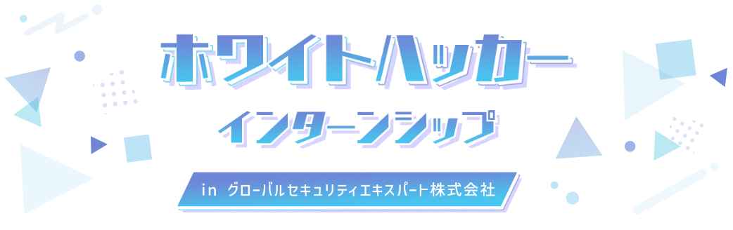 ホワイトハッカー インターンシップ inグローバルセキュリティエキスパート株式会社