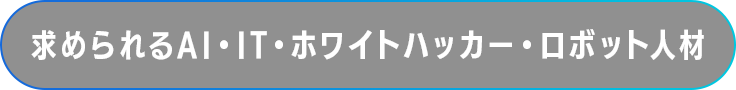 求められるAI・IT・ホワイトハッカー・ロボット人材