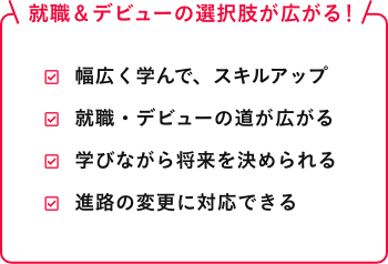 就職&デビューの幅が広がる！