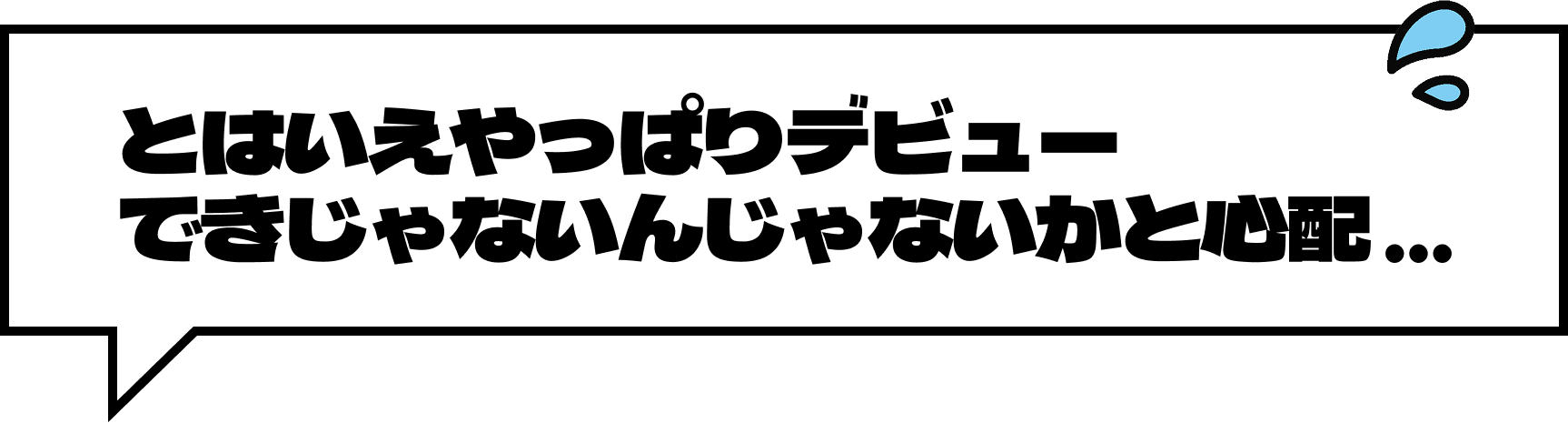 とはいえやっぱりデビューできないんじゃないかと心配...