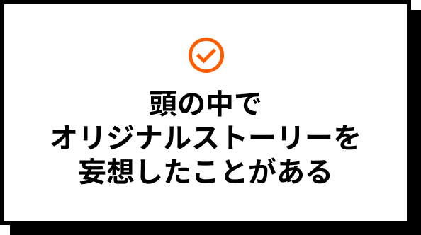 頭の中でオリジナルストーリーを妄想したことがある