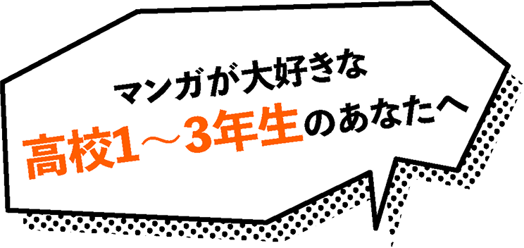 マンガが大好きな高校1〜3年生のあなたへ